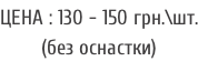 ЦЕНА : 130 - 150 грн.\шт. (без оснастки)